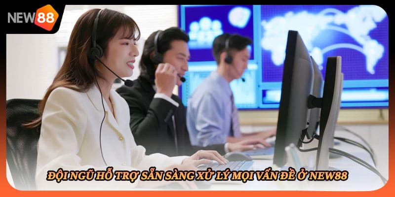 Đội ngũ hỗ trợ sẵn sàng xử lý mọi vấn đề ở New88
