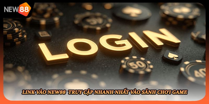 Link Vào New88 Truy Cập Nhanh Nhất Vào Sảnh Chơi Game