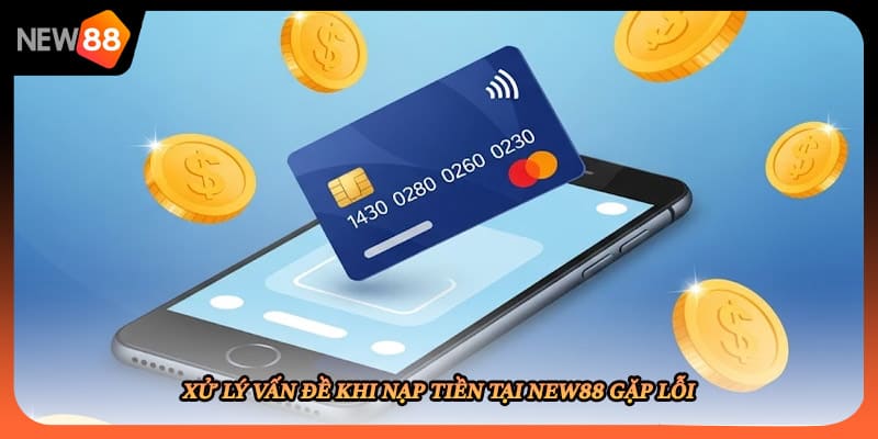 Xử lý vấn đề khi nạp tiền tại New88 gặp lỗi